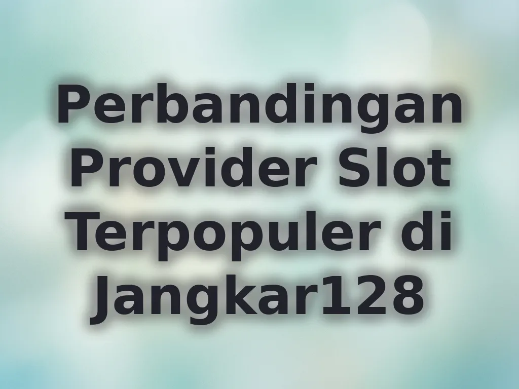 Perbandingan Provider Slot Terpopuler di Jangkar128