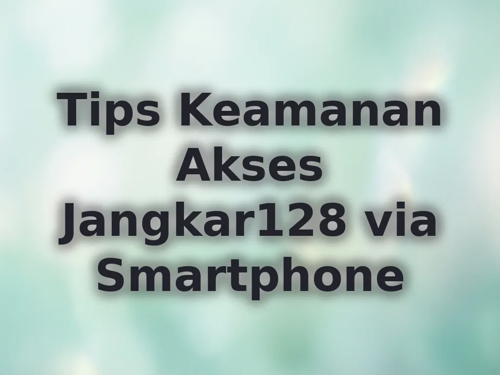 Tips Keamanan Akses Jangkar128 via Smartphone