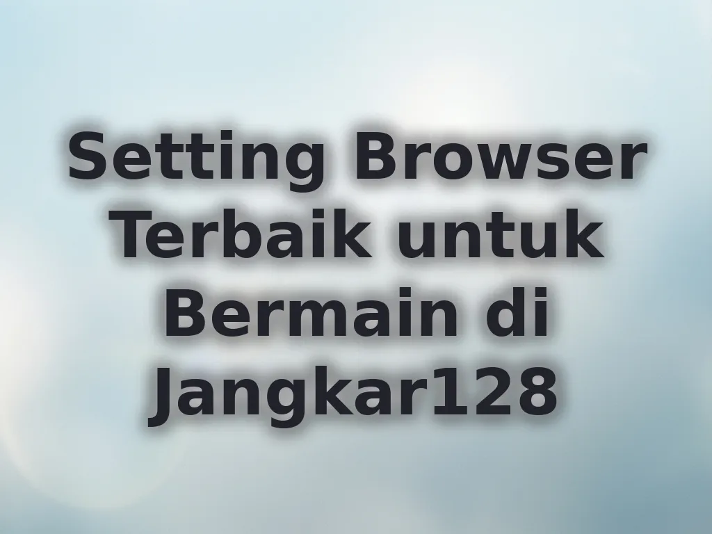 Setting Browser Terbaik untuk Bermain di Jangkar128